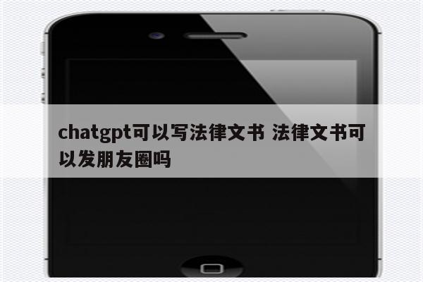 chatgpt可以写法律文书 法律文书可以发朋友圈吗