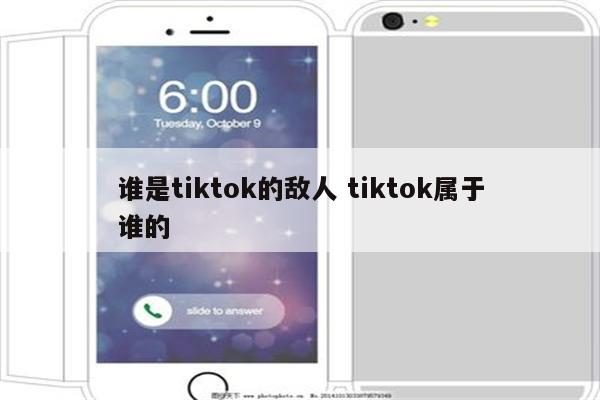 谁是tiktok的敌人 tiktok属于谁的