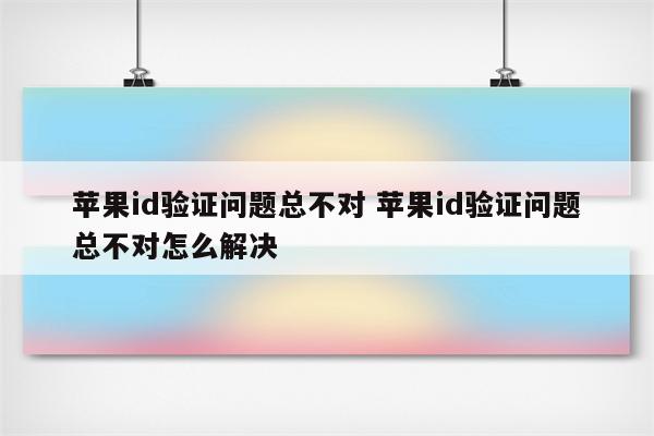 苹果id验证问题总不对 苹果id验证问题总不对怎么解决