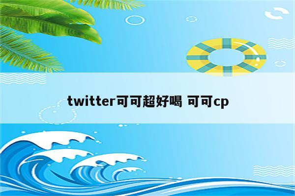 twitter可可超好喝 可可cp