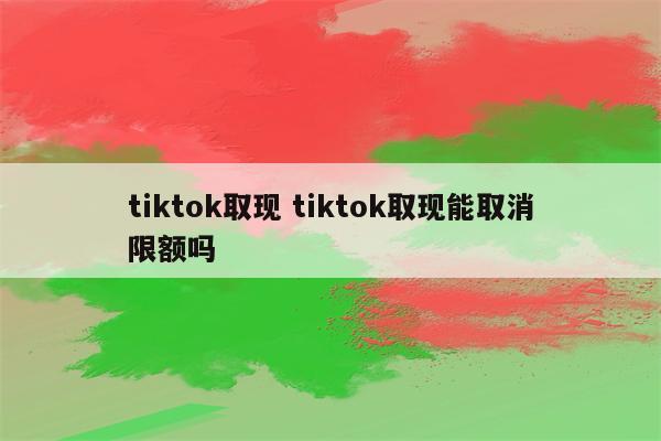 tiktok取现 tiktok取现能取消限额吗