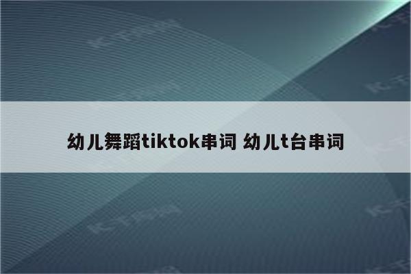 幼儿舞蹈tiktok串词 幼儿t台串词