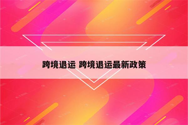 跨境退运 跨境退运最新政策