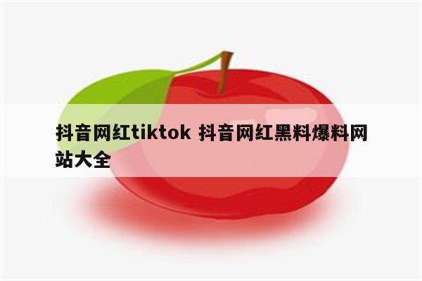 抖音网红tiktok 抖音网红黑料爆料网站大全