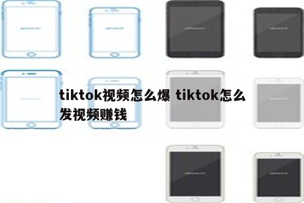 tiktok视频怎么爆 tiktok怎么发视频赚钱