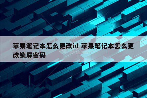 苹果笔记本怎么更改id 苹果笔记本怎么更改锁屏密码