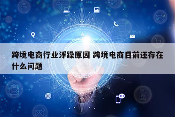 跨境电商行业浮躁原因 跨境电商目前还存在什么问题