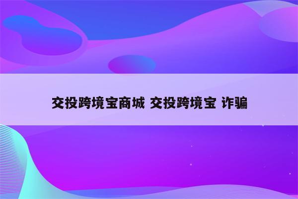 交投跨境宝商城 交投跨境宝 诈骗