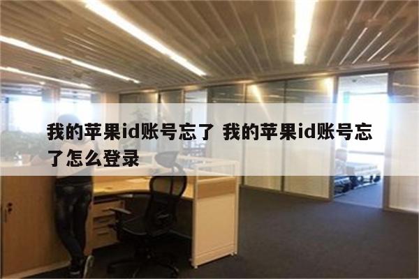 我的苹果id账号忘了 我的苹果id账号忘了怎么登录