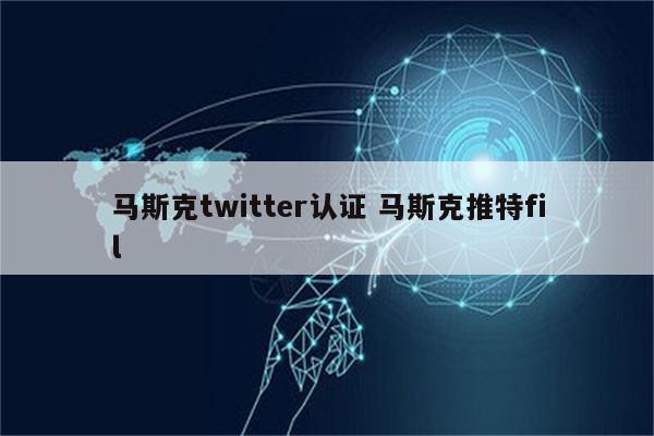 马斯克twitter认证 马斯克推特fil