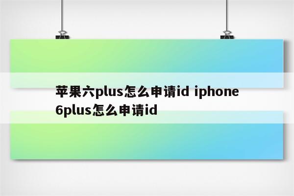 苹果六plus怎么申请id iphone6plus怎么申请id