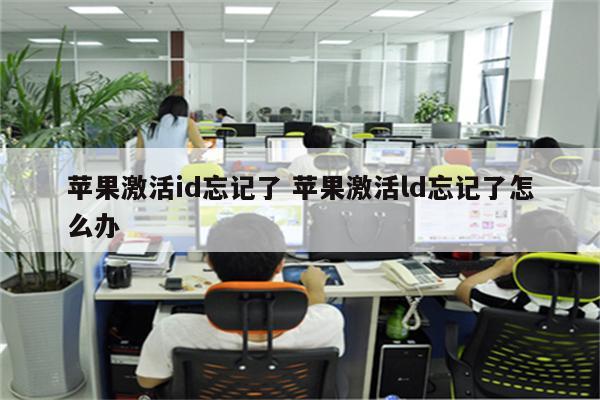 苹果激活id忘记了 苹果激活ld忘记了怎么办