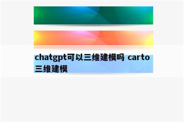 chatgpt可以三维建模吗 carto三维建模