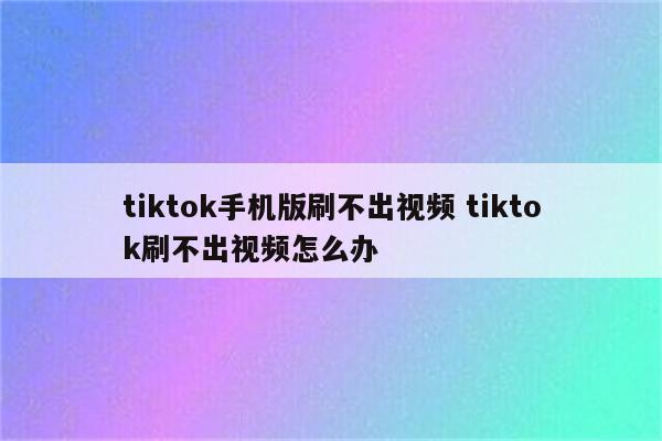 tiktok手机版刷不出视频 tiktok刷不出视频怎么办