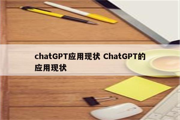 chatGPT应用现状 ChatGPT的应用现状