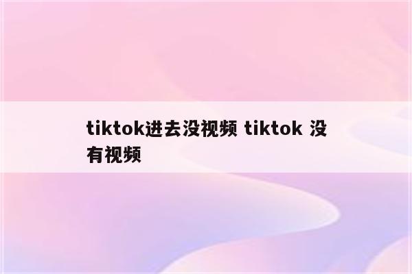 tiktok进去没视频 tiktok 没有视频