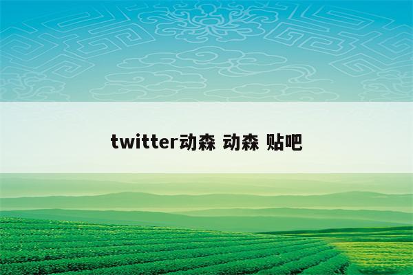 twitter动森 动森 贴吧