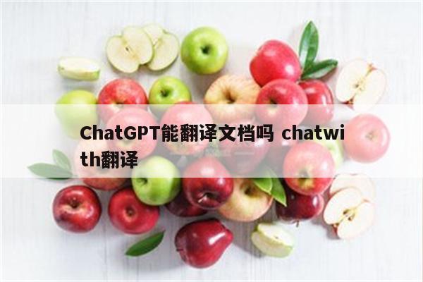 ChatGPT能翻译文档吗 chatwith翻译