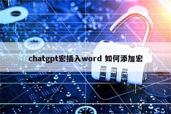 chatgpt宏插入word 如何添加宏