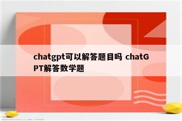chatgpt可以解答题目吗 chatGPT解答数学题