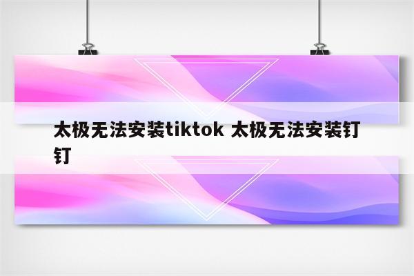 太极无法安装tiktok 太极无法安装钉钉