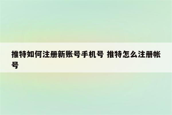 推特如何注册新账号手机号 推特怎么注册帐号