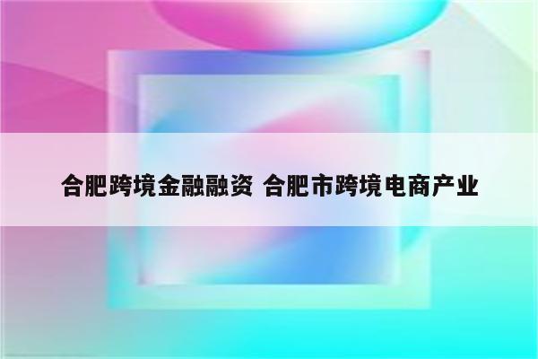 合肥跨境金融融资 合肥市跨境电商产业