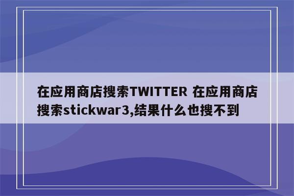 在应用商店搜索TWITTER 在应用商店搜索stickwar3,结果什么也搜不到