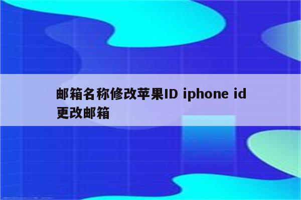 邮箱名称修改苹果ID iphone id更改邮箱