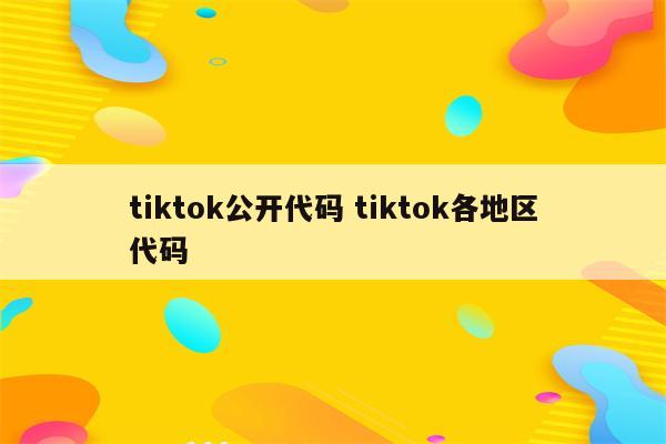 tiktok公开代码 tiktok各地区代码