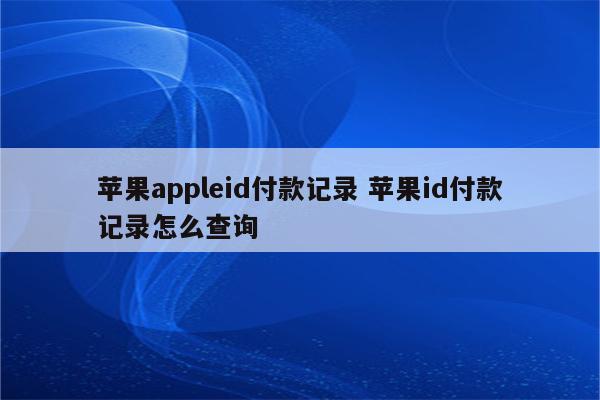 苹果appleid付款记录 苹果id付款记录怎么查询