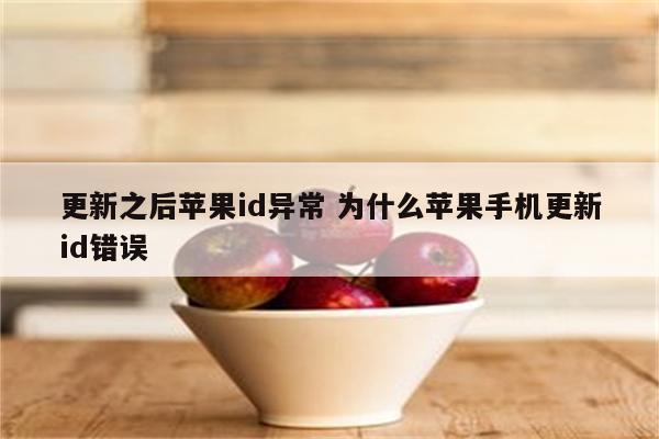更新之后苹果id异常 为什么苹果手机更新id错误