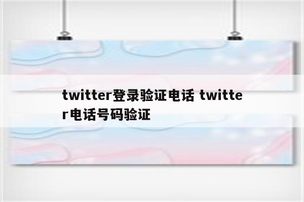 twitter登录验证电话 twitter电话号码验证