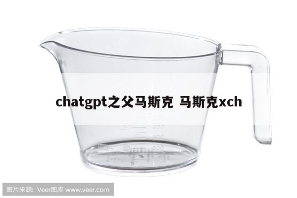 chatgpt之父马斯克 马斯克xch