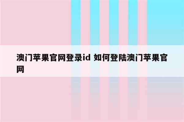 澳门苹果官网登录id 如何登陆澳门苹果官网