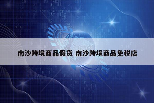南沙跨境商品假货 南沙跨境商品免税店