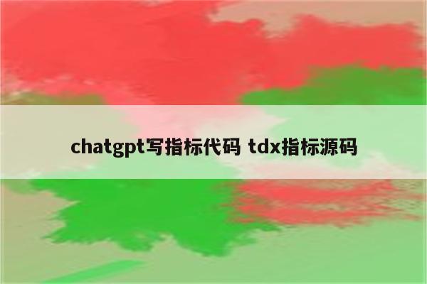 详细阅读:chatgpt写指标代码 tdx指标源码 chatgpt写指标代码 tdx指标源码