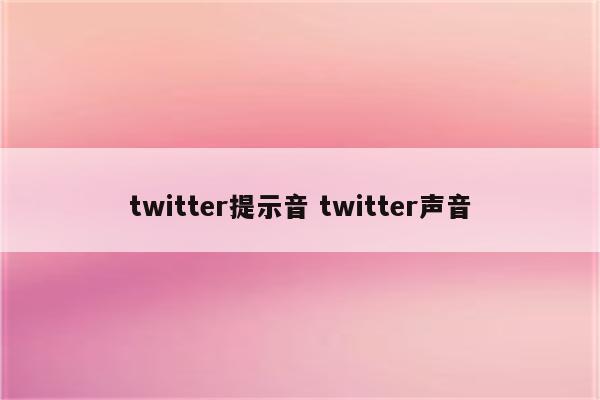 twitter提示音 twitter声音