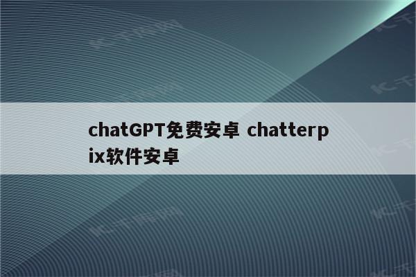 chatGPT免费安卓 chatterpix软件安卓