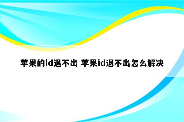 苹果的id退不出 苹果id退不出怎么解决