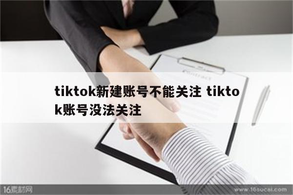 tiktok新建账号不能关注 tiktok账号没法关注