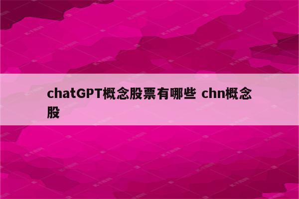 chatGPT概念股票有哪些 chn概念股