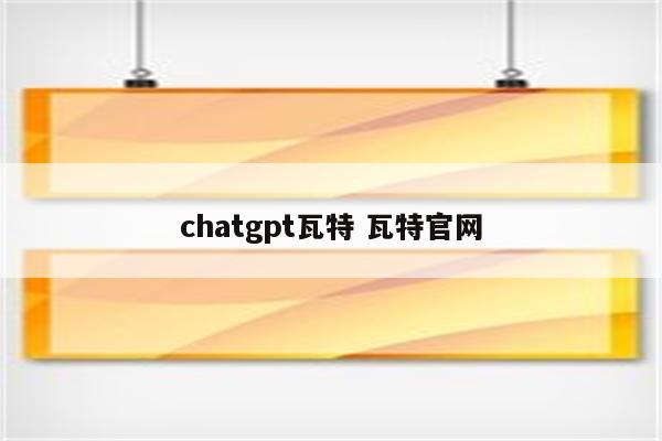 chatgpt瓦特 瓦特官网