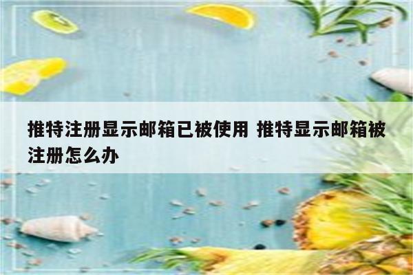 推特注册显示邮箱已被使用 推特显示邮箱被注册怎么办