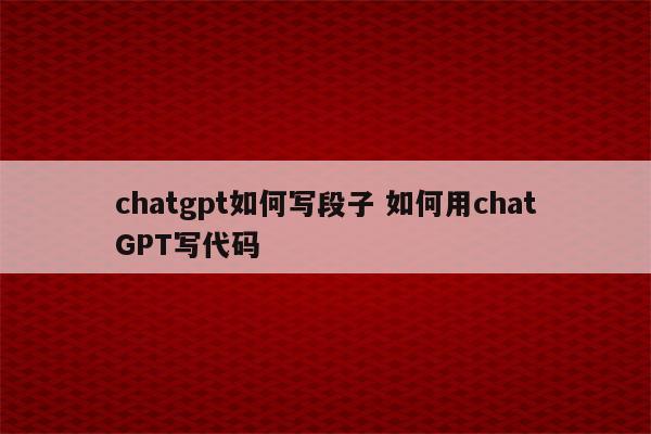 chatgpt如何写段子 如何用chatGPT写代码