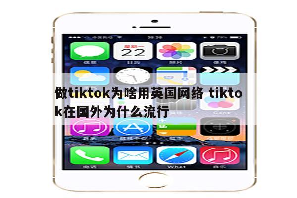 做tiktok为啥用英国网络 tiktok在国外为什么流行