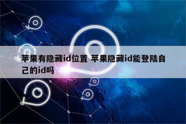 苹果有隐藏id位置 苹果隐藏id能登陆自己的id吗
