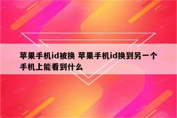 苹果手机id被换 苹果手机id换到另一个手机上能看到什么