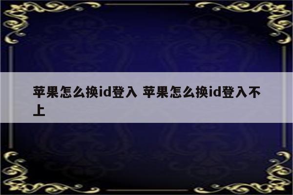 苹果怎么换id登入 苹果怎么换id登入不上