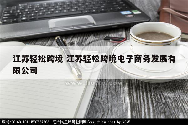 江苏轻松跨境 江苏轻松跨境电子商务发展有限公司